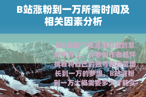 B站涨粉到一万所需时间及相关因素分析