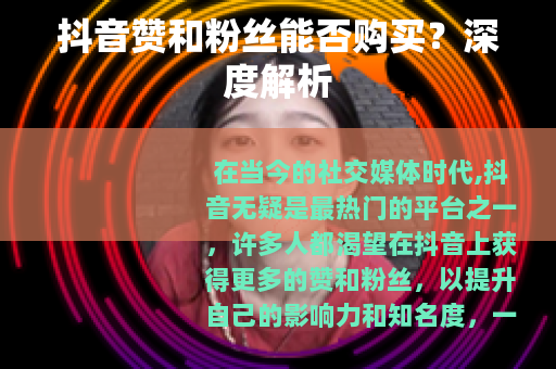 抖音赞和粉丝能否购买？深度解析