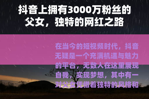 抖音上拥有3000万粉丝的父女，独特的网红之路