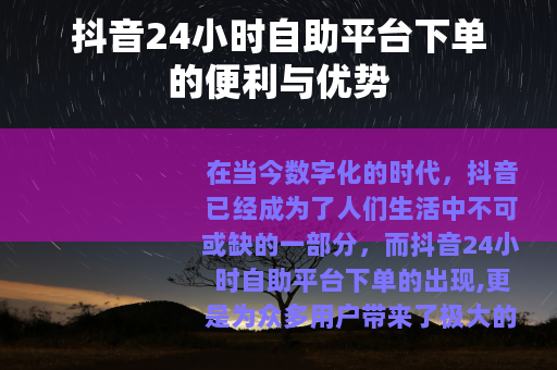 抖音24小时自助平台下单的便利与优势