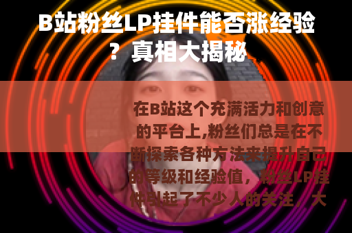 B站粉丝LP挂件能否涨经验？真相大揭秘