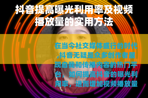 抖音提高曝光利用率及视频播放量的实用方法