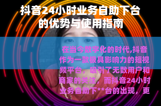 抖音24小时业务自助下台的优势与使用指南
