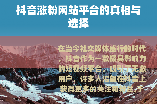 抖音涨粉网站平台的真相与选择