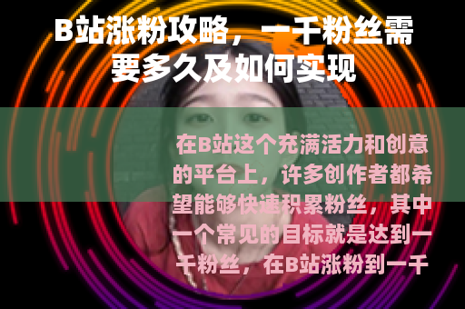 B站涨粉攻略，一千粉丝需要多久及如何实现