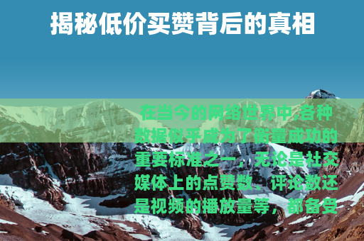 揭秘低价买赞背后的真相