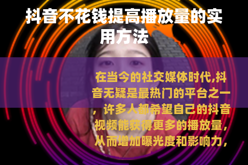 抖音不花钱提高播放量的实用方法