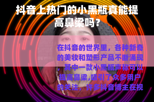 抖音上热门的小黑瓶真能提高鼻梁吗？