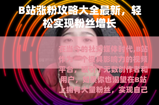B站涨粉攻略大全最新，轻松实现粉丝增长