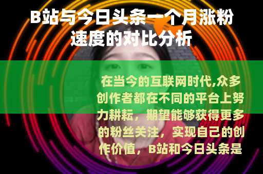 B站与今日头条一个月涨粉速度的对比分析
