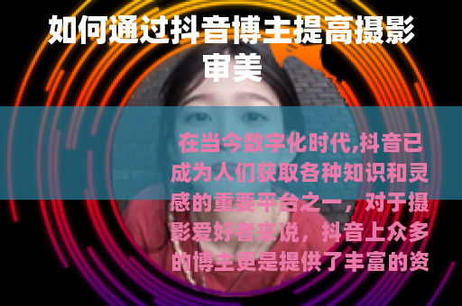 如何通过抖音博主提高摄影审美