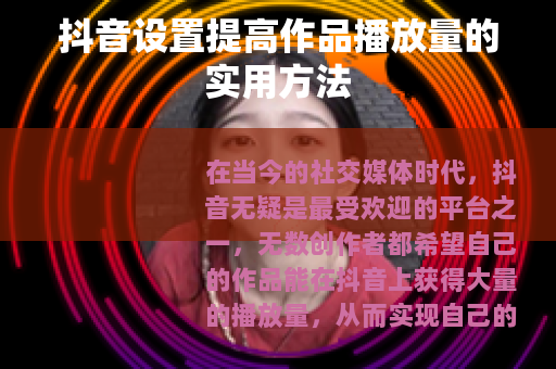 抖音设置提高作品播放量的实用方法