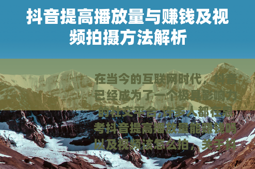 抖音提高播放量与赚钱及视频拍摄方法解析