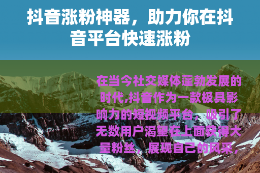 抖音涨粉神器，助力你在抖音平台快速涨粉