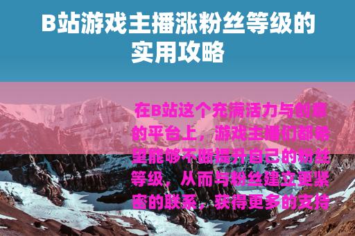 B站游戏主播涨粉丝等级的实用攻略