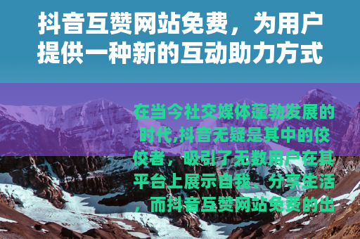 抖音互赞网站免费，为用户提供一种新的互动助力方式