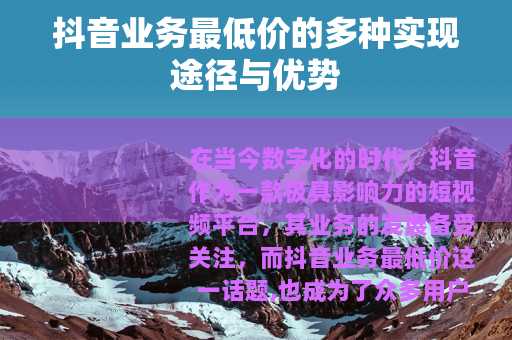 抖音业务最低价的多种实现途径与优势