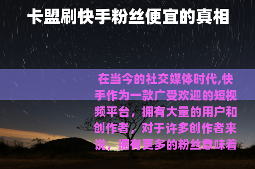 卡盟刷快手粉丝便宜的真相