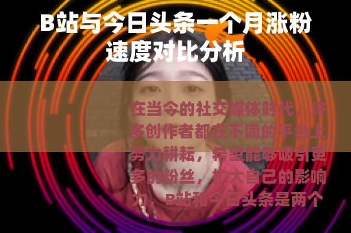 B站与今日头条一个月涨粉速度对比分析