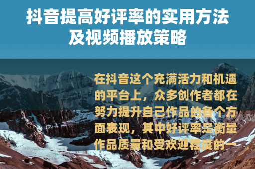 抖音提高好评率的实用方法及视频播放策略