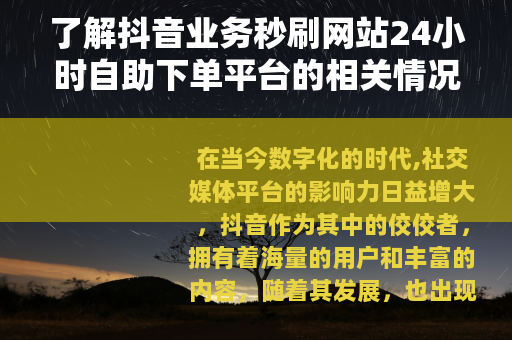 了解抖音业务秒刷网站24小时自助下单平台的相关情况