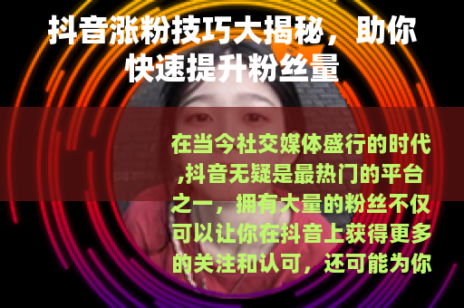 抖音涨粉技巧大揭秘，助你快速提升粉丝量