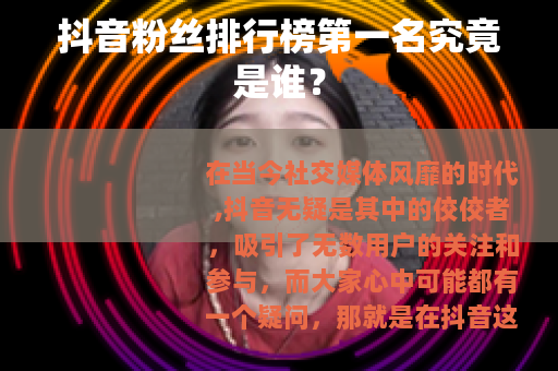 抖音粉丝排行榜第一名究竟是谁？