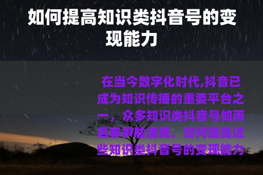 如何提高知识类抖音号的变现能力