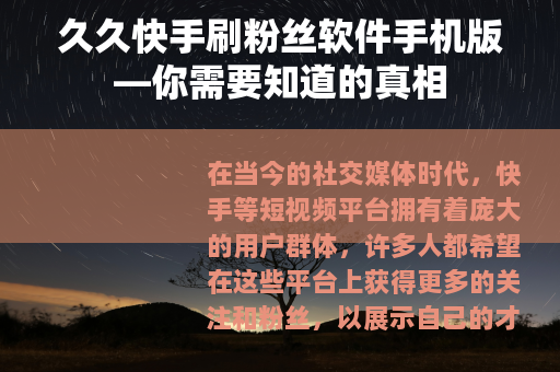久久快手刷粉丝软件手机版—你需要知道的真相