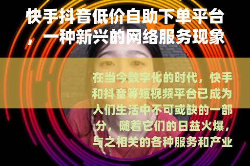 快手抖音低价自助下单平台，一种新兴的网络服务现象