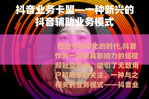 抖音业务卡盟—一种新兴的抖音辅助业务模式