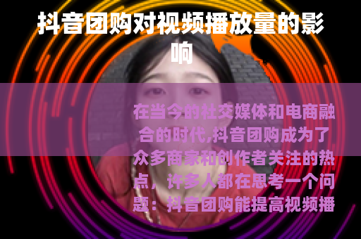 抖音团购对视频播放量的影响