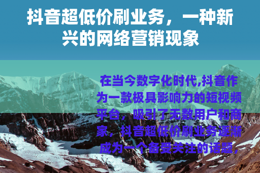 抖音超低价刷业务，一种新兴的网络营销现象