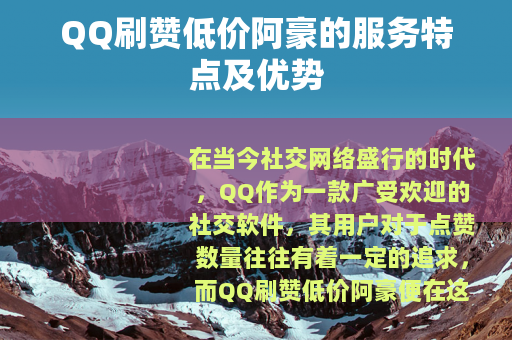 QQ刷赞低价阿豪的服务特点及优势