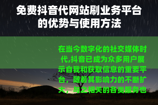 免费抖音代网站刷业务平台的优势与使用方法