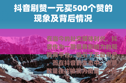抖音刷赞一元买500个赞的现象及背后情况