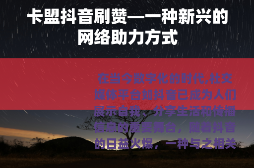 卡盟抖音刷赞—一种新兴的网络助力方式