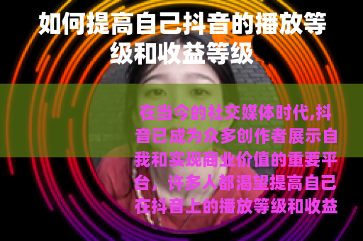 如何提高自己抖音的播放等级和收益等级