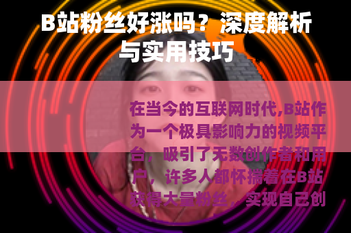 B站粉丝好涨吗？深度解析与实用技巧