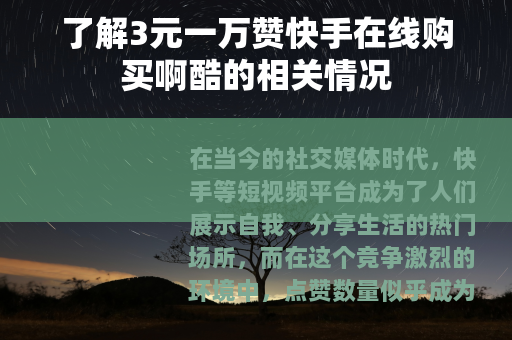 了解3元一万赞快手在线购买啊酷的相关情况