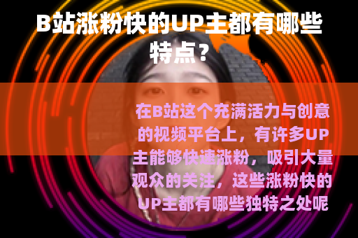 B站涨粉快的UP主都有哪些特点？