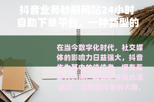 抖音业务秒刷网站24小时自助下单平台，一种新型的网络服务模式