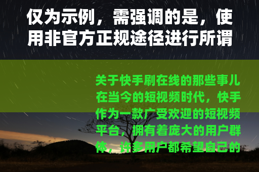 仅为示例，需强调的是，使用非官方正规途径进行所谓快手刷在线等操作是违规行为，可能会导致账号封禁等不良后果，不建议用户尝试此类操作