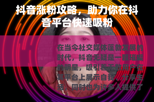 抖音涨粉攻略，助力你在抖音平台快速吸粉
