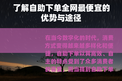 了解自助下单全网最便宜的优势与途径