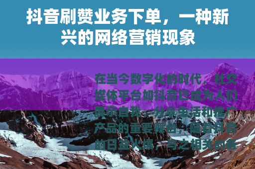 抖音刷赞业务下单，一种新兴的网络营销现象