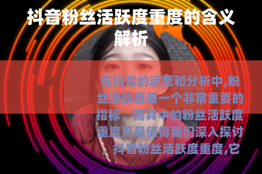 抖音粉丝活跃度重度的含义解析