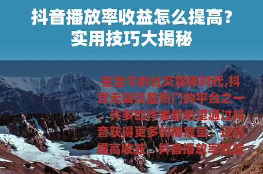 抖音播放率收益怎么提高？实用技巧大揭秘