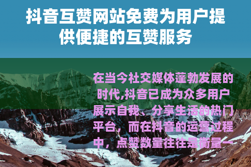 抖音互赞网站免费为用户提供便捷的互赞服务