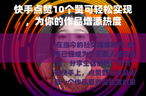 快手点赞10个赞可轻松实现，为你的作品增添热度
